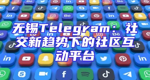 无锡Telegram：社交新趋势下的社区互动平台