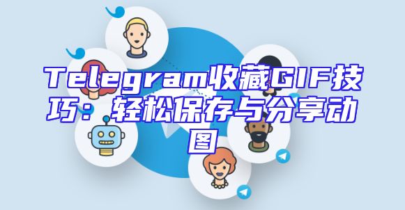 Telegram收藏GIF技巧：轻松保存与分享动图