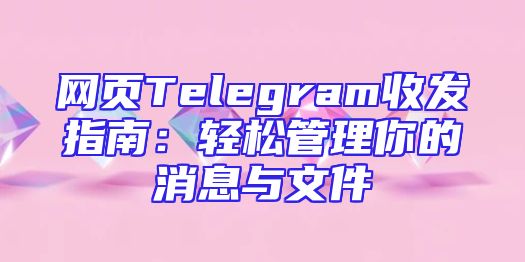 网页Telegram收发指南：轻松管理你的消息与文件
