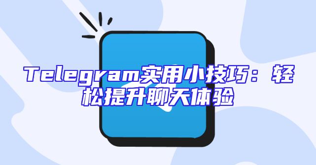 Telegram实用小技巧：轻松提升聊天体验