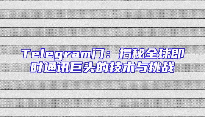 Telegram门：揭秘全球即时通讯巨头的技术与挑战