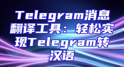 Telegram消息翻译工具：轻松实现Telegram转汉语