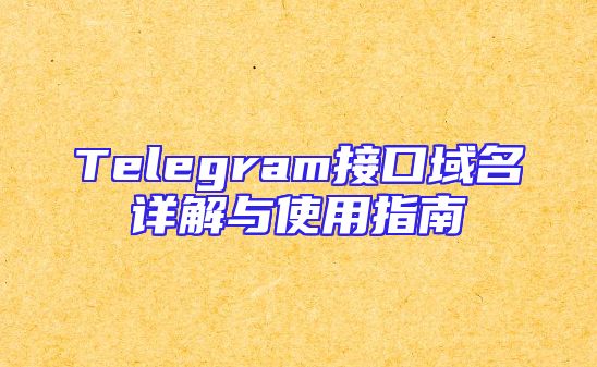Telegram接口域名详解与使用指南