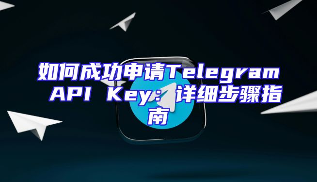 如何成功申请Telegram API Key：详细步骤指南