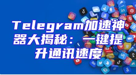 Telegram加速神器大揭秘：一键提升通讯速度