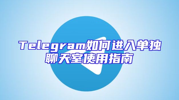 Telegram如何进入单独聊天室使用指南