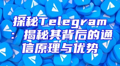 探秘Telegram：揭秘其背后的通信原理与优势