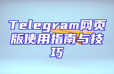 Telegram网页版使用指南与技巧