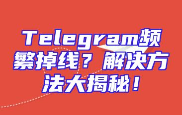 Telegram频繁掉线？解决方法大揭秘！