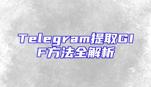 Telegram提取GIF方法全解析