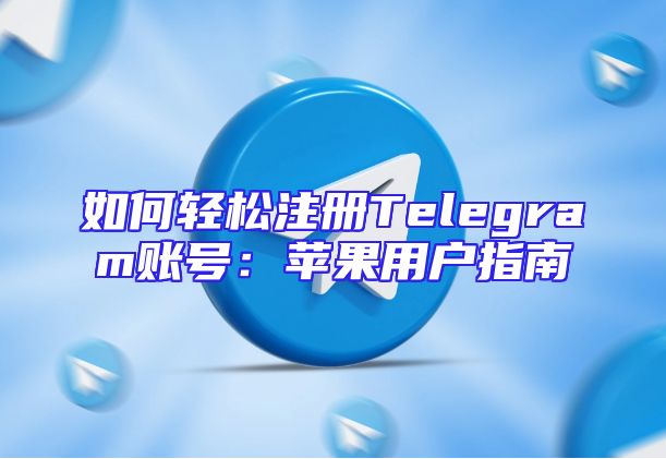 如何轻松注册Telegram账号：苹果用户指南
