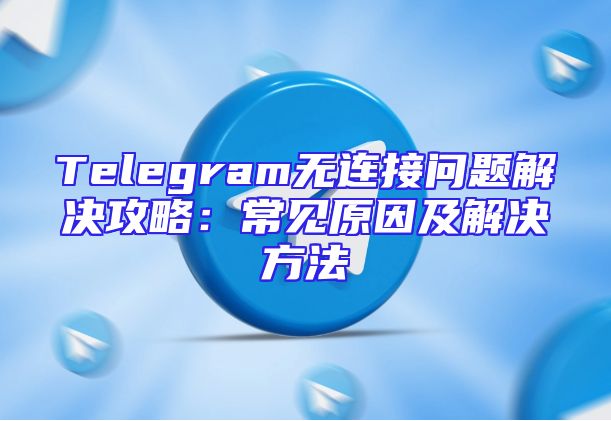 Telegram无连接问题解决攻略：常见原因及解决方法