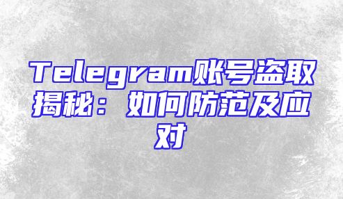 Telegram账号盗取揭秘：如何防范及应对