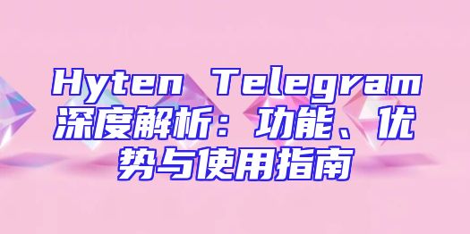 Hyten Telegram深度解析：功能、优势与使用指南