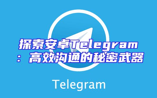 探索安卓Telegram：高效沟通的秘密武器