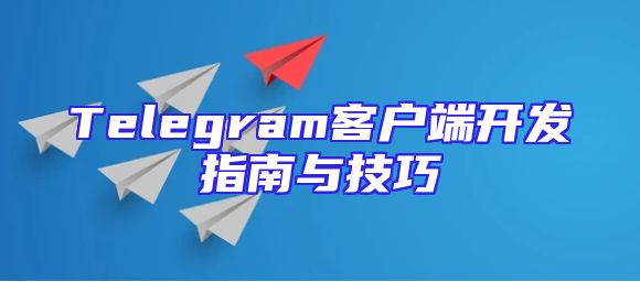 Telegram客户端开发指南与技巧