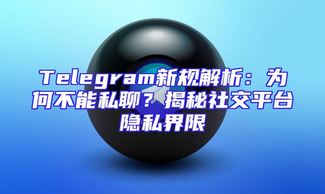 Telegram新规解析：为何不能私聊？揭秘社交平台隐私界限