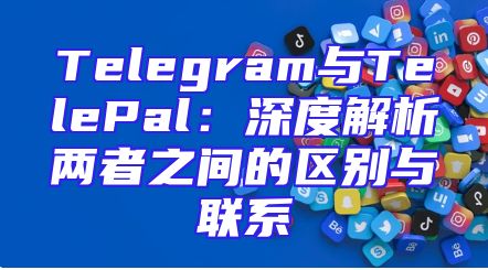 Telegram与TelePal：深度解析两者之间的区别与联系