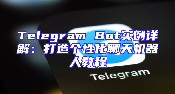 Telegram Bot实例详解：打造个性化聊天机器人教程