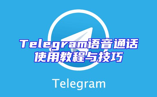 Telegram语音通话使用教程与技巧