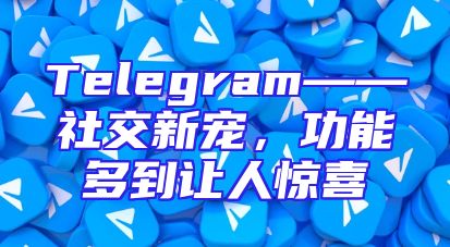 Telegram——社交新宠，功能多到让人惊喜