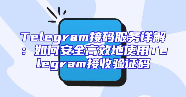 Telegram接码服务详解：如何安全高效地使用Telegram接收验证码
