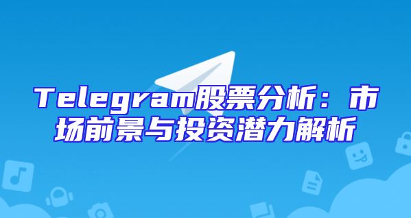 Telegram股票分析：市场前景与投资潜力解析