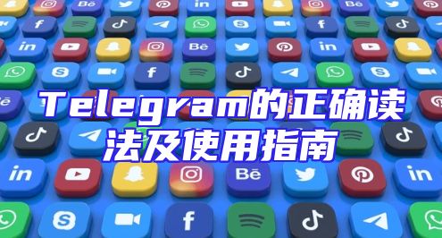 Telegram的正确读法及使用指南