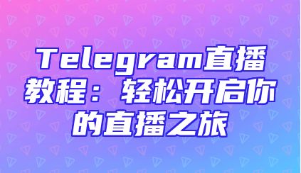 Telegram直播教程：轻松开启你的直播之旅