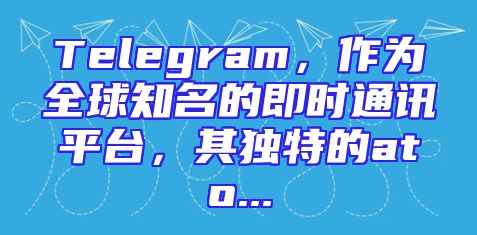 Telegram，作为全球知名的即时通讯平台，其独特的ato...