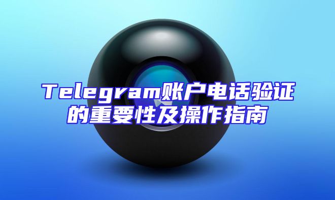 Telegram账户电话验证的重要性及操作指南