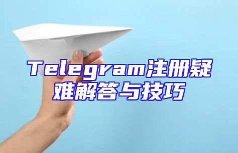 Telegram注册疑难解答与技巧