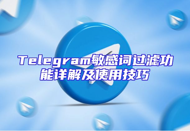 Telegram敏感词过滤功能详解及使用技巧