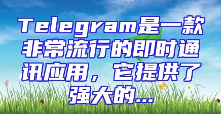 Telegram是一款非常流行的即时通讯应用，它提供了强大的...