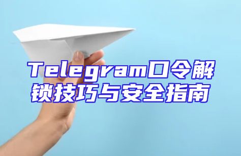 Telegram口令解锁技巧与安全指南
