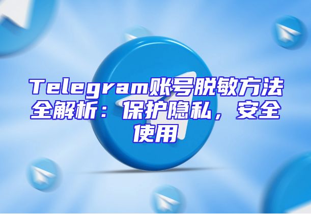 Telegram账号脱敏方法全解析：保护隐私，安全使用