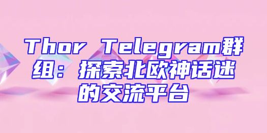 Thor Telegram群组：探索北欧神话迷的交流平台