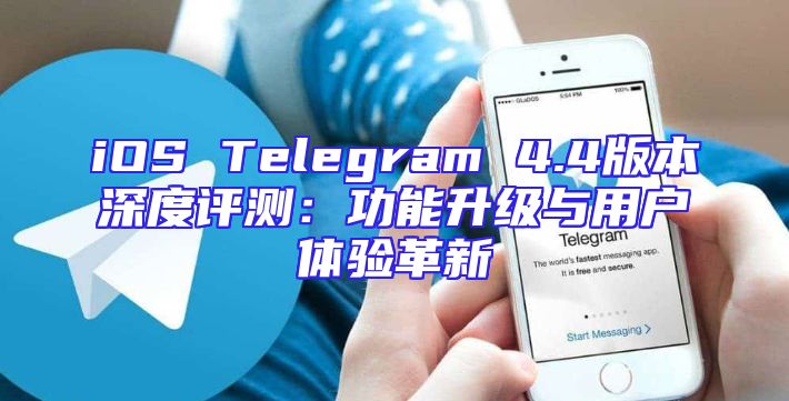 iOS Telegram 4.4版本深度评测：功能升级与用户体验革新