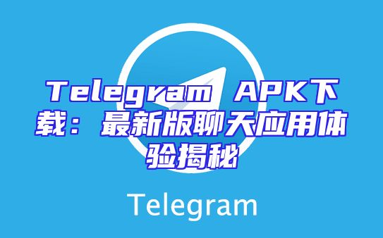 Telegram APK下载：最新版聊天应用体验揭秘