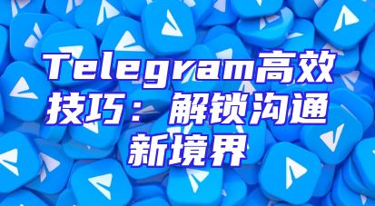 Telegram高效技巧：解锁沟通新境界