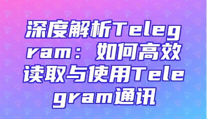 深度解析Telegram：如何高效读取与使用Telegram通讯