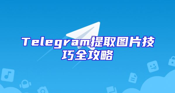 Telegram提取图片技巧全攻略
