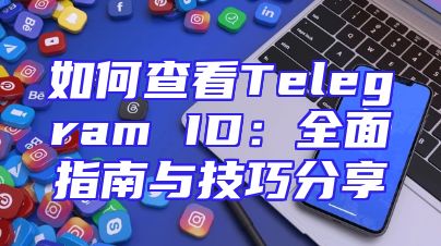 如何查看Telegram ID：全面指南与技巧分享
