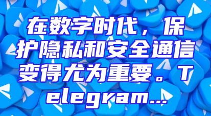 在数字时代，保护隐私和安全通信变得尤为重要。Telegram...