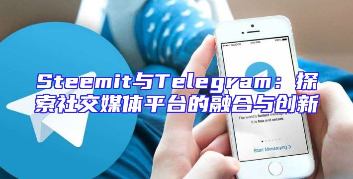 Steemit与Telegram：探索社交媒体平台的融合与创新