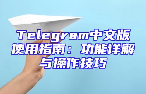 Telegram中文版使用指南：功能详解与操作技巧