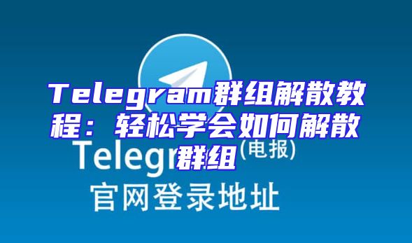Telegram群组解散教程：轻松学会如何解散群组