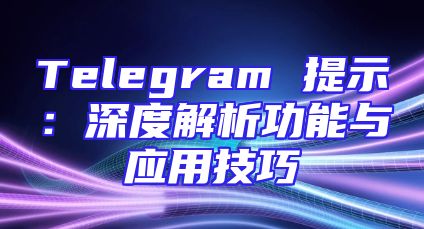 Telegram 提示：深度解析功能与应用技巧
