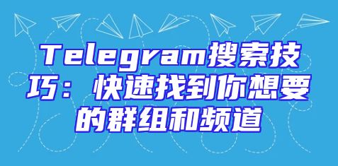 Telegram搜索技巧：快速找到你想要的群组和频道