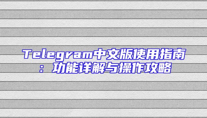 Telegram中文版使用指南：功能详解与操作攻略